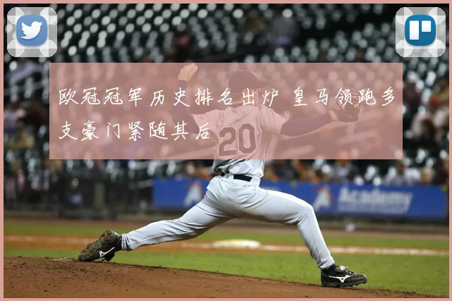 欧冠冠军历史排名出炉 皇马领跑多支豪门紧随其后