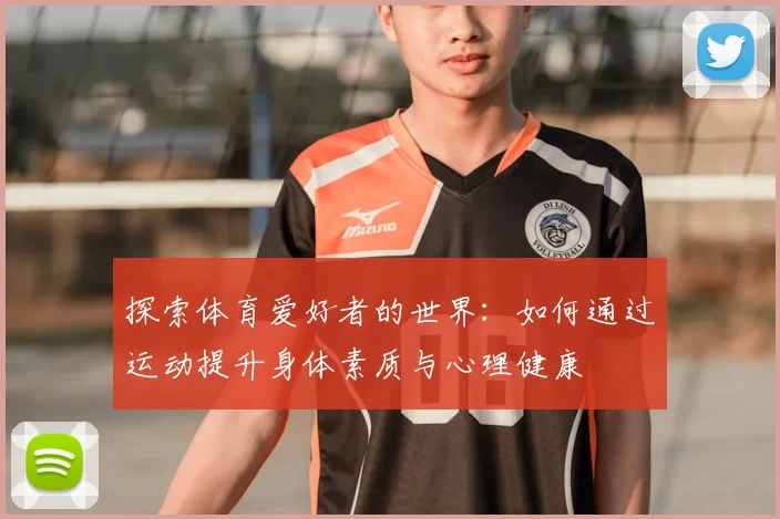 探索体育爱好者的世界：如何通过运动提升身体素质与心理健康