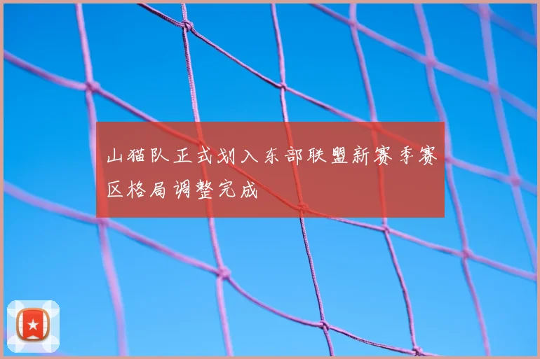 山猫队正式划入东部联盟新赛季赛区格局调整完成