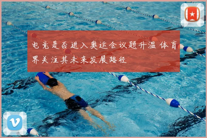电竞是否进入奥运会议题升温 体育界关注其未来发展路径