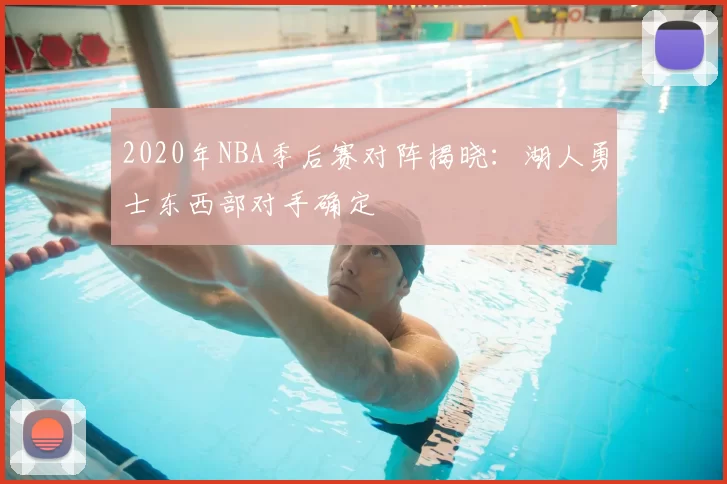 2020年NBA季后赛对阵揭晓：湖人勇士东西部对手确定