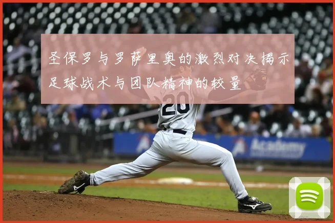 圣保罗与罗萨里奥的激烈对决揭示足球战术与团队精神的较量