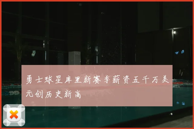 勇士球星库里新赛季薪资五千万美元创历史新高