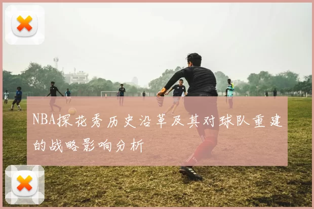 NBA探花秀历史沿革及其对球队重建的战略影响分析