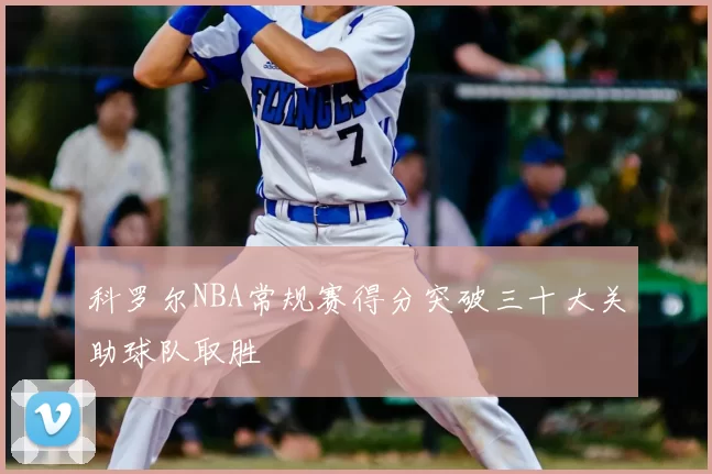 科罗尔NBA常规赛得分突破三十大关助球队取胜