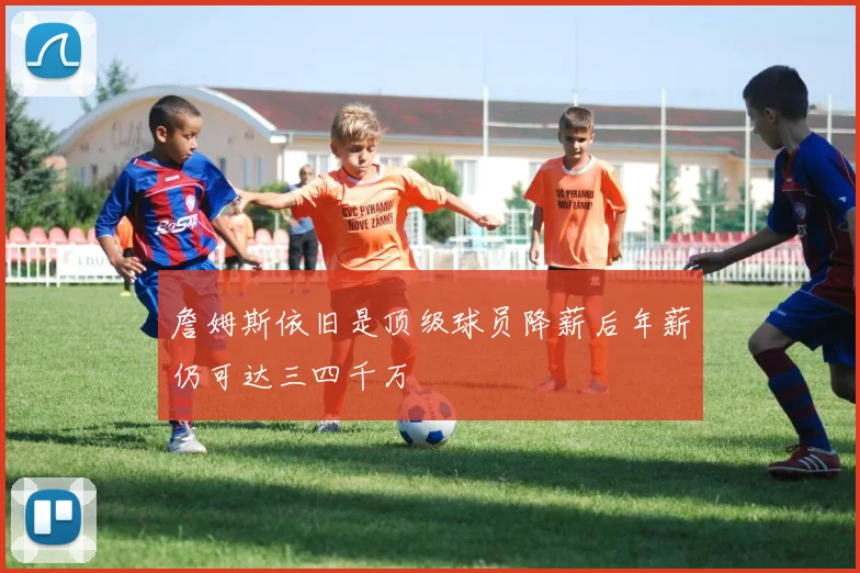 詹姆斯依旧是顶级球员降薪后年薪仍可达三四千万