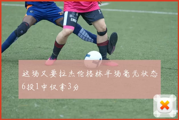 这场又要拉杰伦格林半场毫无状态6投1中仅拿3分