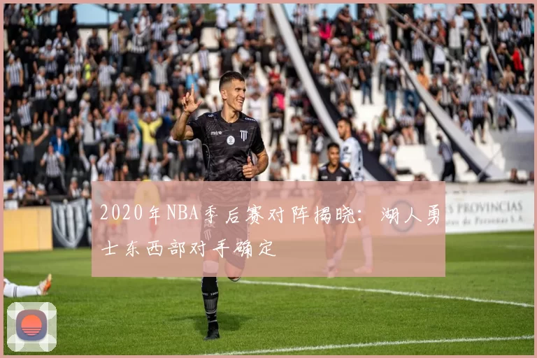 2020年NBA季后赛对阵揭晓：湖人勇士东西部对手确定