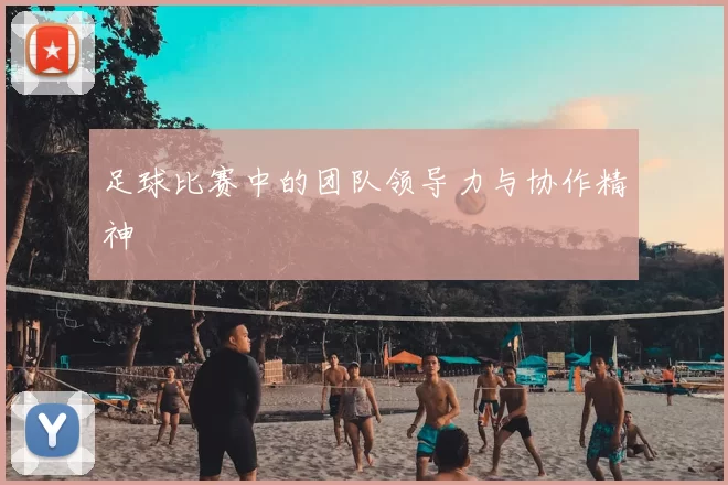 足球比赛中的团队领导力与协作精神