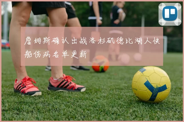 詹姆斯确认出战洛杉矶德比湖人快船伤病名单更新