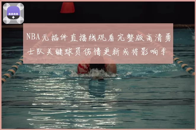 NBA无插件直播线观看完整版高清勇士队关键球员伤情更新或将影响季后赛阵容