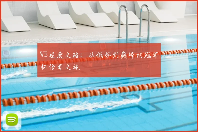 WE逆袭之路：从低谷到巅峰的冠军杯传奇之旅