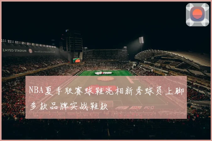 NBA夏季联赛球鞋亮相新秀球员上脚多款品牌实战鞋款