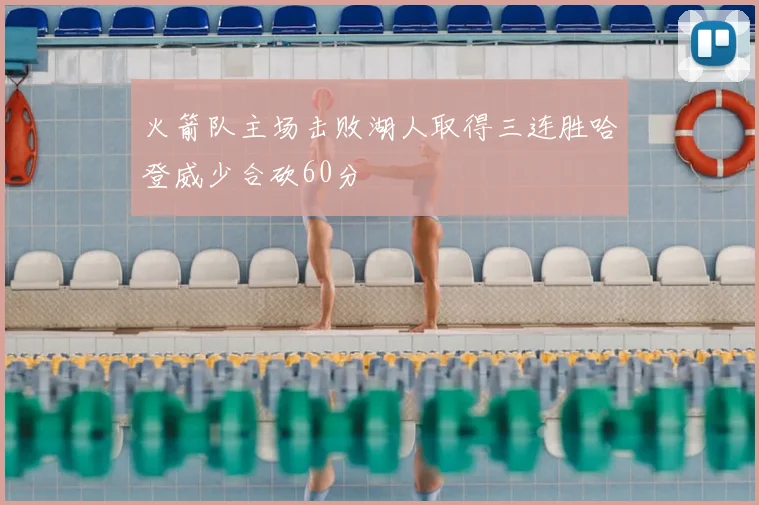 火箭队主场击败湖人取得三连胜哈登威少合砍60分
