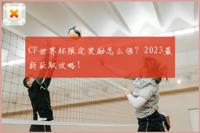 CF世界杯限定奖励怎么领?2023最新获取攻略!