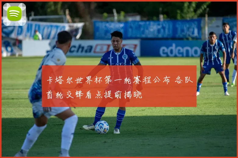 卡塔尔世界杯第一轮赛程公布 各队首轮交锋看点提前揭晓