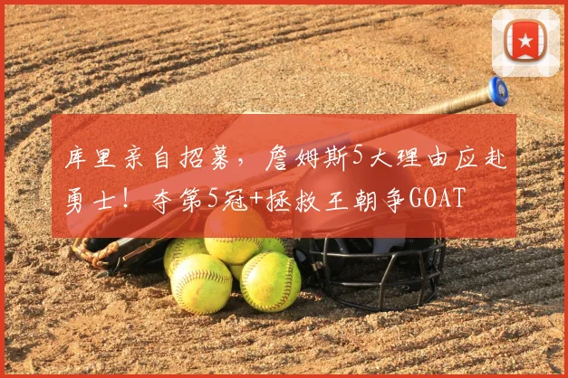 库里亲自招募,詹姆斯5大理由应赴勇士!夺第5冠+拯救王朝争GOAT