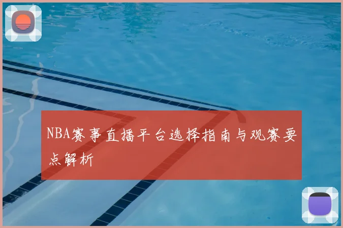 NBA赛事直播平台选择指南与观赛要点解析