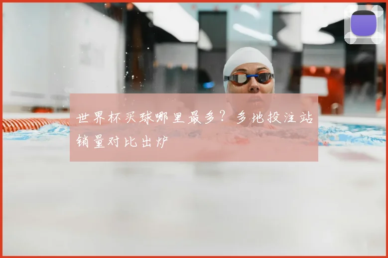 世界杯买球哪里最多?多地投注站销量对比出炉