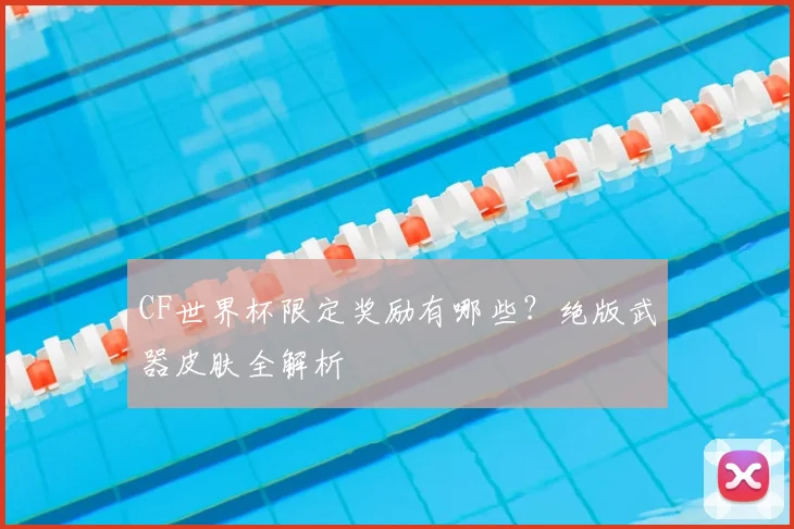 CF世界杯限定奖励有哪些?绝版武器皮肤全解析