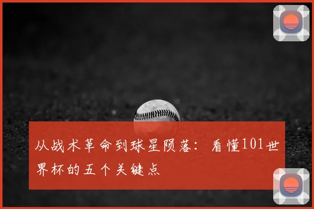 从战术革命到球星陨落:看懂101世界杯的五个关键点