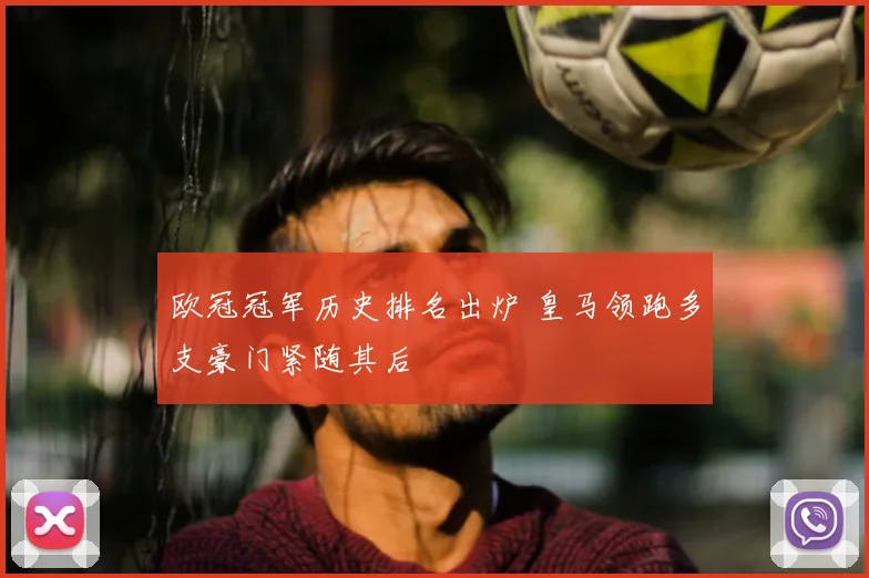 欧冠冠军历史排名出炉 皇马领跑多支豪门紧随其后