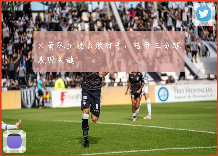 火箭队主场击败对手,哈登三分球表现关键