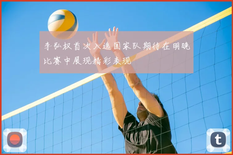 李弘权首次入选国家队期待在明晚比赛中展现精彩表现