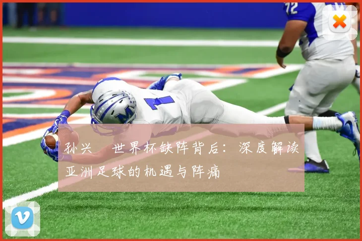 孙兴慜世界杯缺阵背后:深度解读亚洲足球的机遇与阵痛