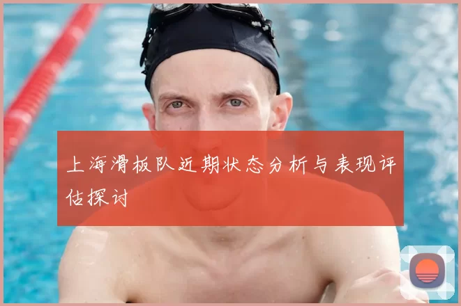 上海滑板队近期状态分析与表现评估探讨